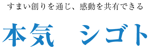 すまい創りを通じ、感動を共有できる本気のシゴト